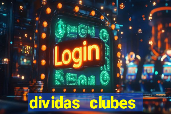 dividas clubes brasileiros 2024